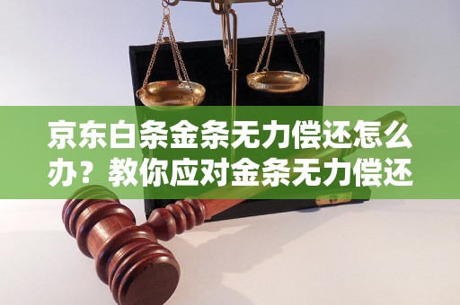 京东白条金条无力偿还怎么办？教你应对金条无力偿还的解决方法