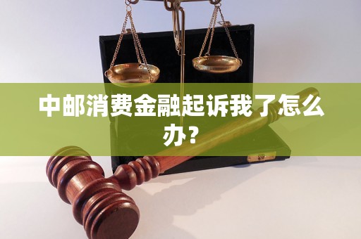 中邮消费金融起诉我了怎么办? 中邮消费金融起诉我了怎么办?