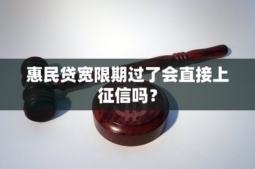 惠民贷宽限期过了会直接上征信吗? 惠民贷宽限期过了会直接上征信吗?