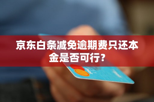 京东白条减免逾期费只还本金是否可行？