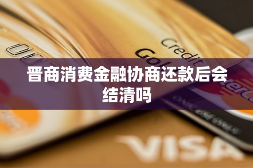 晋商消费金融协商还款后会结清吗