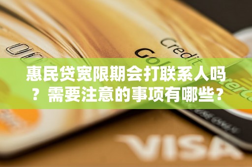 惠民贷宽限期会打联系人吗？需要注意的事项有哪些？