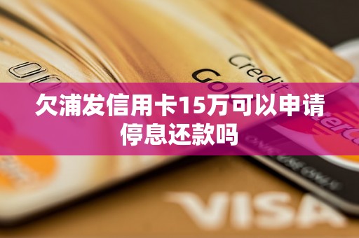 欠浦发信用卡15万可以申请停息还款吗 欠浦发信用卡15万可以申请停息还款吗