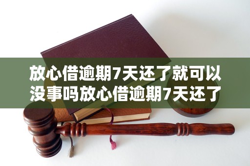 放心借逾期7天还了就可以没事吗放心借逾期7天还了就会影响信用吗