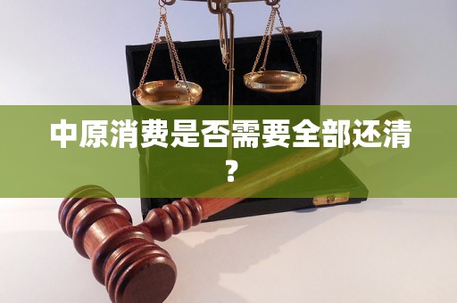 中原消费是否需要全部还清? 中原消费是否需要全部还清?