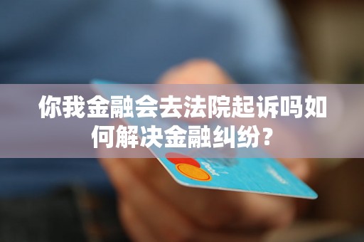 你我金融会去法院起诉吗如何解决金融纠纷？