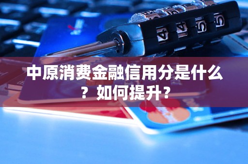 中原消费金融信用分是什么？如何提升？