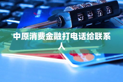 中原消费金融打电话给联系人 中原消费金融打电话给联系人