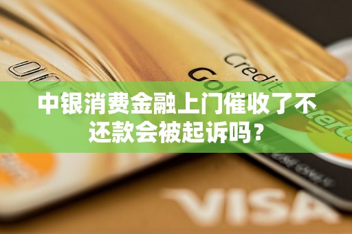 中银消费金融上门催收了不还款会被起诉吗？