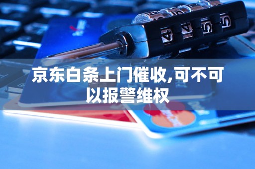 京东白条上门催收,可不可以报警维权