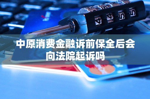 中原消费金融诉前保全后会向法院起诉吗