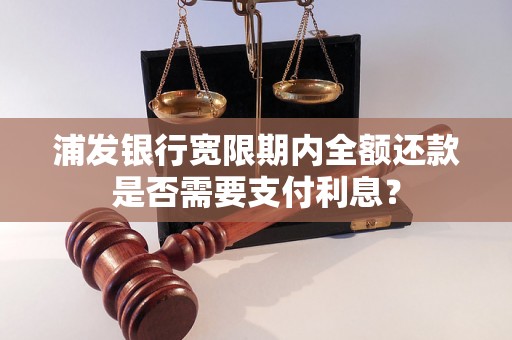 浦发银行宽限期内全额还款是否需要支付利息？