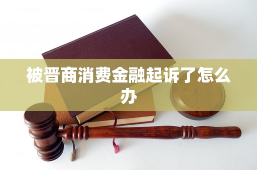 被晋商消费金融起诉了怎么办