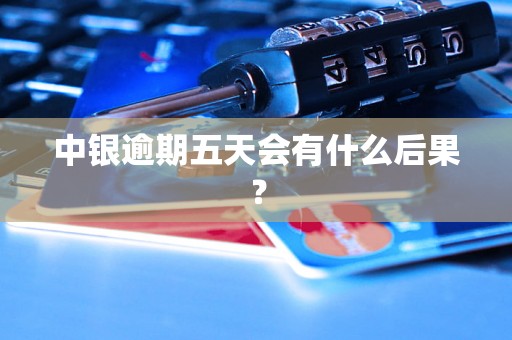 中银逾期五天会有什么后果? 中银逾期五天会有什么后果?