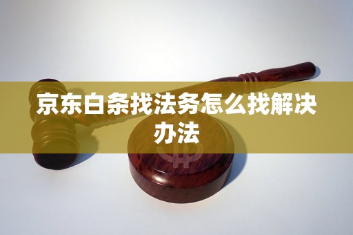 京东白条找法务怎么找解决办法