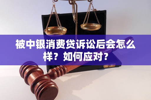 被中银消费贷诉讼后会怎么样？如何应对？