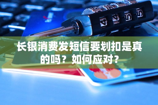 长银消费发短信要划扣是真的吗？如何应对？