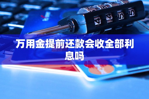 万用金提前还款会收全部利息吗 万用金提前还款会收全部利息吗
