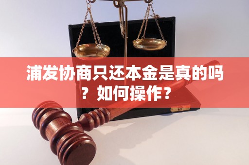 浦发协商只还本金是真的吗？如何操作？