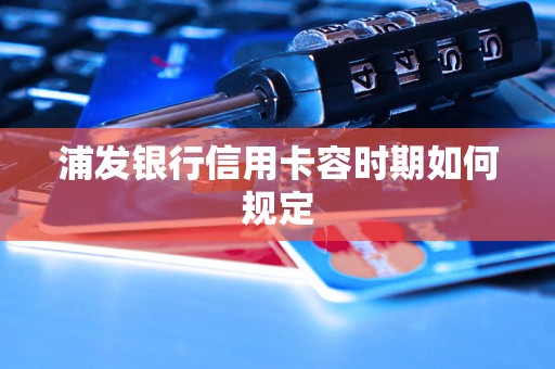 浦发银行信用卡容时期如何规定