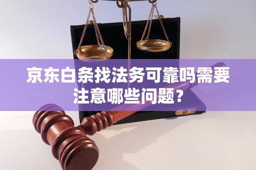 京东白条找法务可靠吗需要注意哪些问题？