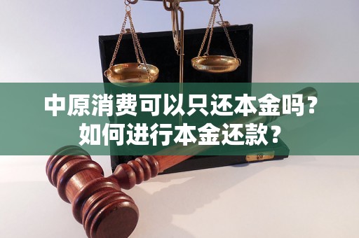 中原消费可以只还本金吗？如何进行本金还款？