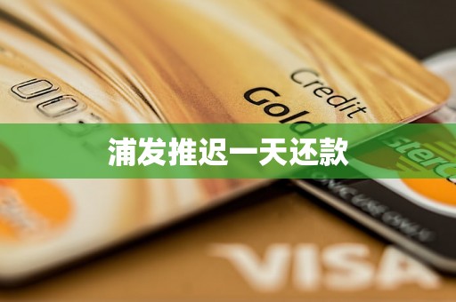 浦发推迟一天还款 浦发推迟一天还款