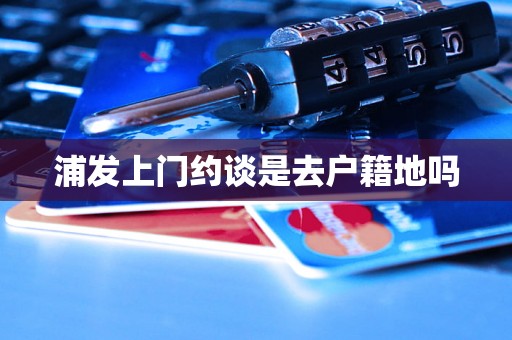 浦发上门约谈是去户籍地吗