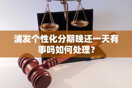 浦发个性化分期晚还一天有事吗如何处理？