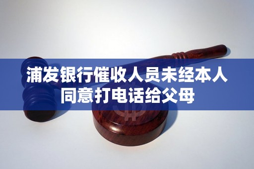 浦发银行催收人员未经本人同意打电话给父母