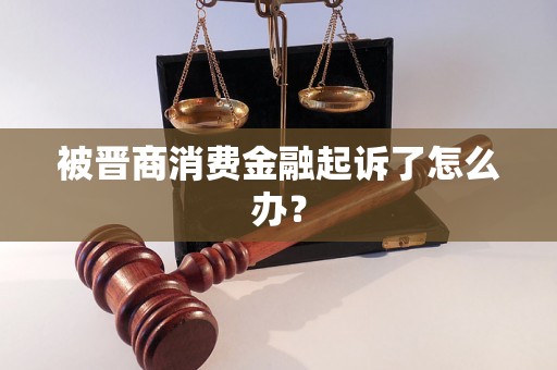 被晋商消费金融起诉了怎么办？