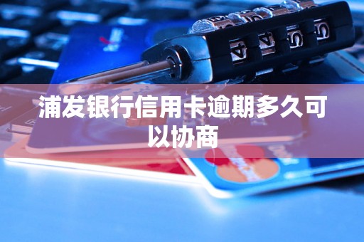 浦发银行信用卡逾期多久可以协商