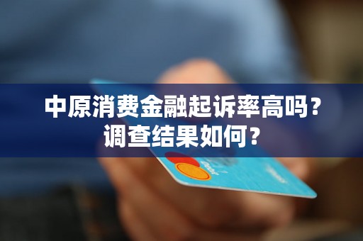 中原消费金融起诉率高吗?调查结果如何? 中原消费金融起诉率高吗?调查结果如何?