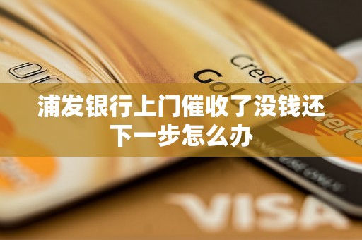 浦发银行上门催收了没钱还下一步怎么办