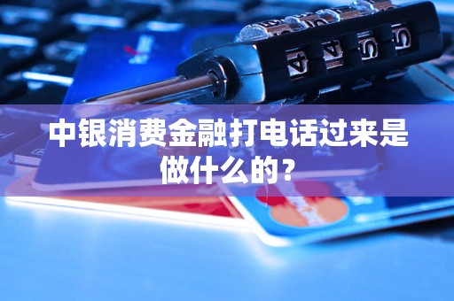 中银消费金融打电话过来是做什么的? 中银消费金融打电话过来是做什么的?
