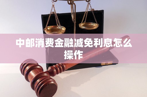 中邮消费金融减免利息怎么操作 中邮消费金融减免利息怎么操作