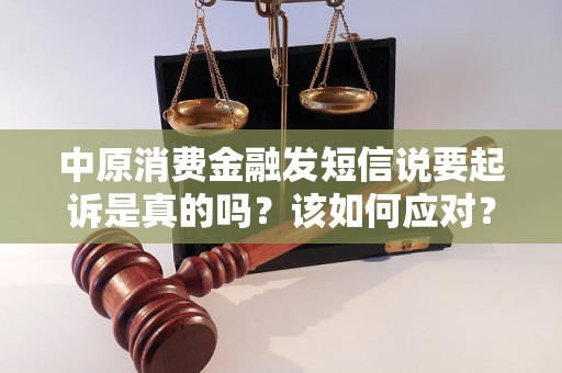 中原消费金融发短信说要起诉是真的吗？该如何应对？