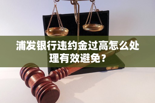 浦发银行违约金过高怎么处理有效避免? 浦发银行违约金过高怎么处理有效避免?