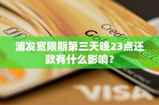 浦发宽限期第三天晚23点还款有什么影响？