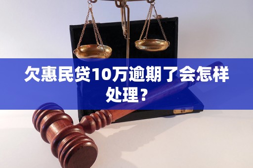 欠惠民贷10万逾期了会怎样处理? 欠惠民贷10万逾期了会怎样处理?