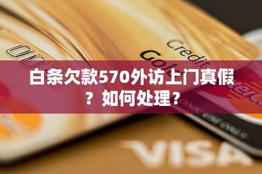 白条欠款570外访上门真假？如何处理？