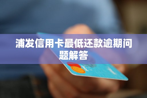 浦发信用卡最低还款逾期问题解答