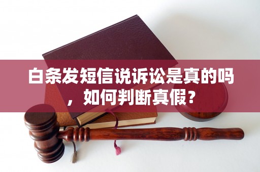 白条发短信说诉讼是真的吗，如何判断真假？