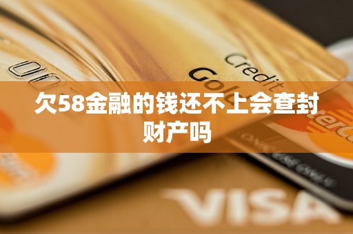 欠58金融的钱还不上会查封财产吗