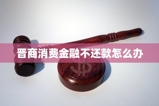 晋商消费金融不还款怎么办