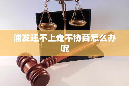 浦发还不上走不协商怎么办呢 浦发还不上走不协商怎么办呢