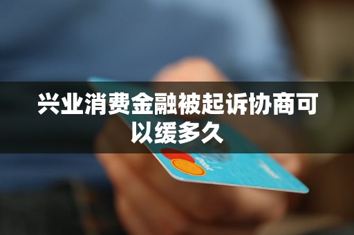 兴业消费金融被起诉协商可以缓多久