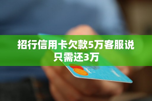 招行信用卡欠款5万客服说只需还3万