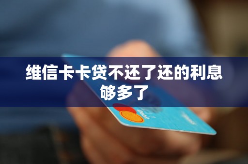 维信卡卡贷不还了还的利息够多了 维信卡卡贷不还了还的利息够多了