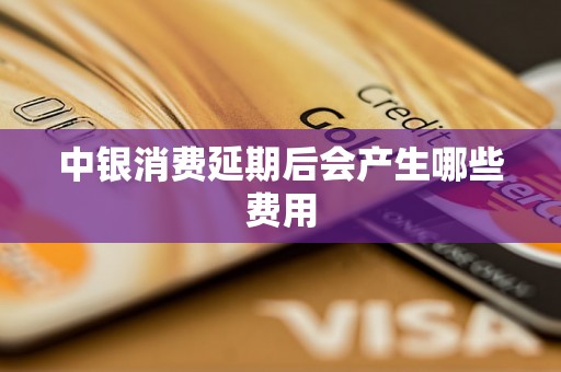 中银消费延期后会产生哪些费用